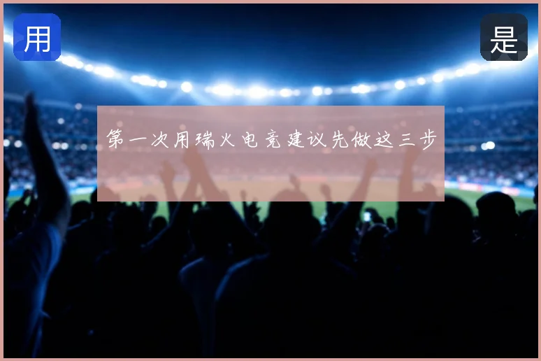 第一次用瑞火电竞建议先做这三步