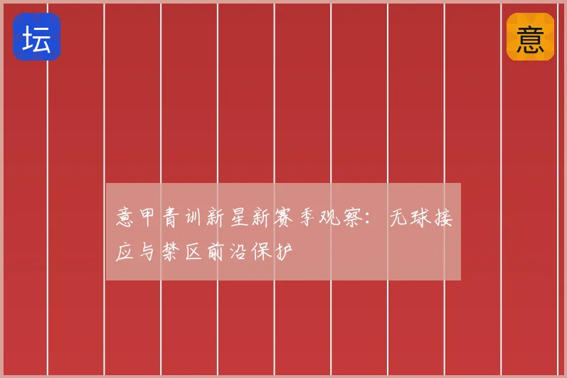 意甲青训新星新赛季观察:无球接应与禁区前沿保护