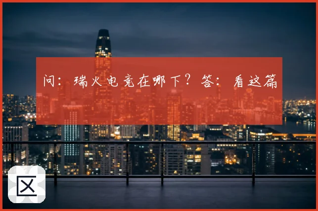 问：瑞火电竞在哪下？答：看这篇