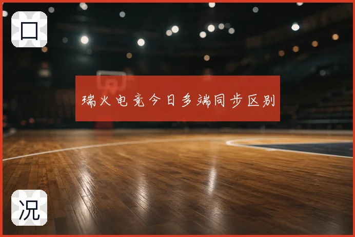 瑞火电竞今日多端同步区别