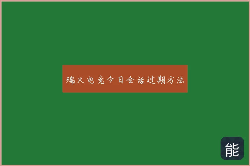 瑞火电竞今日会话过期方法