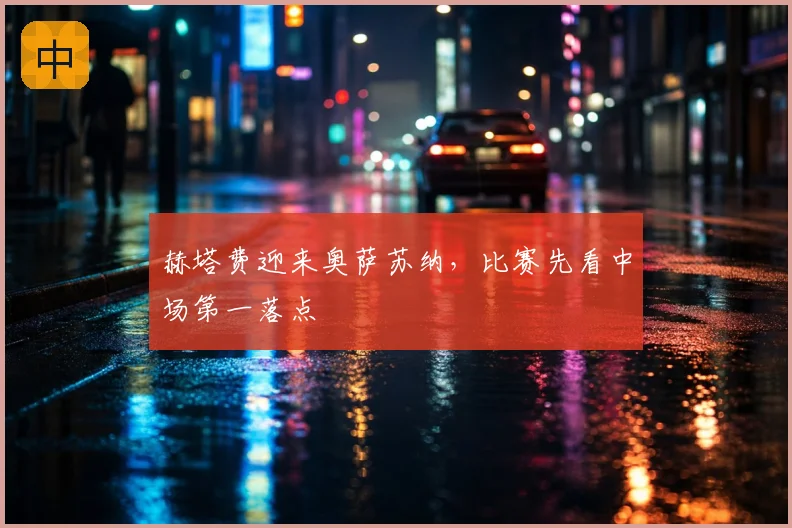赫塔费迎来奥萨苏纳，比赛先看中场第一落点