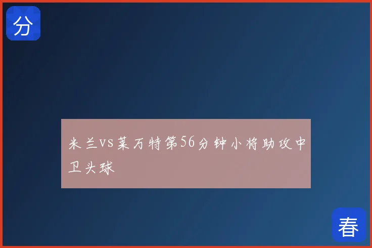 米兰vs莱万特第56分钟小将助攻中卫头球