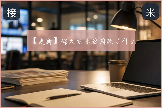 【更新】瑞火电竞这周改了什么